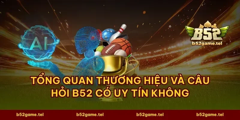 Tổng quan thương hiệu và câu hỏi B52 có uy tín không