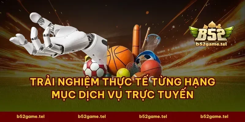 Trải nghiệm thực tế từng hạng mục dịch vụ trực tuyến