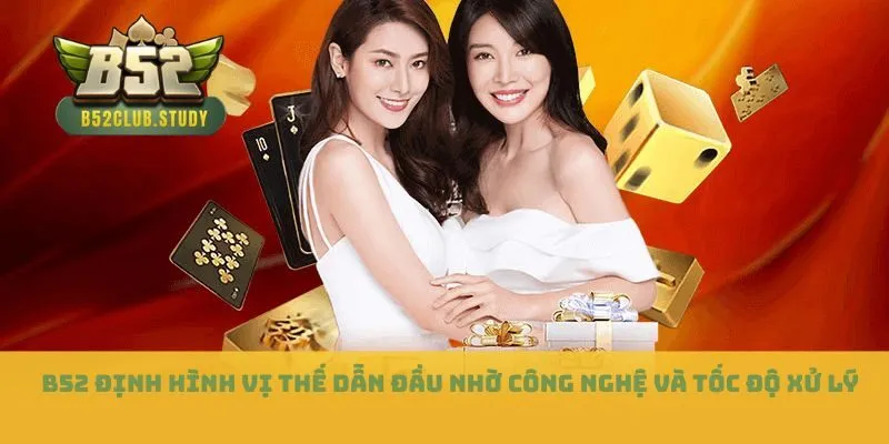 &nbsp;B52 định hình vị thế dẫn đầu nhờ công nghệ và tốc độ xử lý