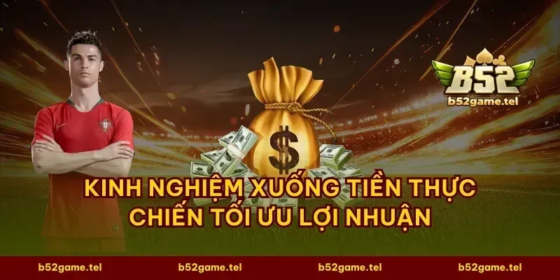 Kinh nghiệm xuống tiền thực chiến tối ưu lợi nhuận