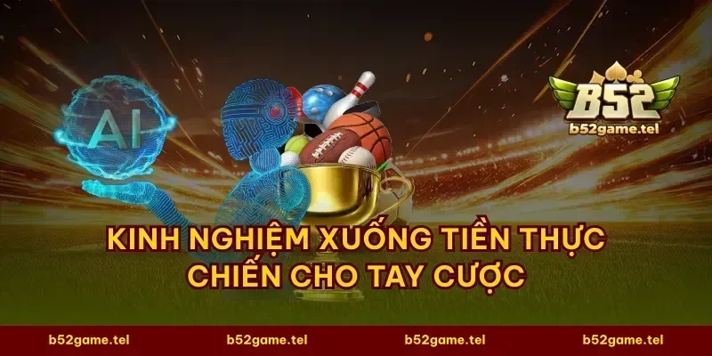 Kinh nghiệm xuống tiền thực chiến cho tay cược