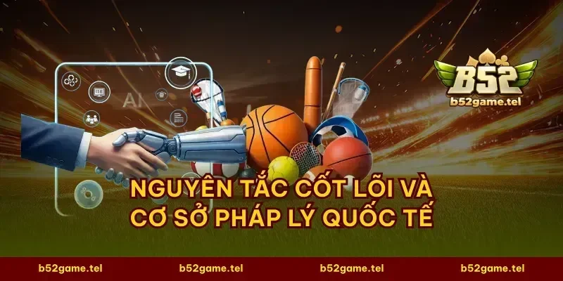 Nguyên tắc cốt lõi và cơ sở pháp lý quốc tế
