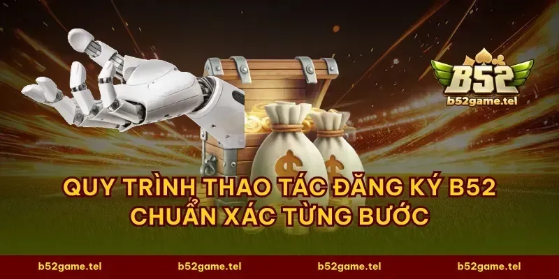 Quy trình thao tác đăng ký B52 chuẩn xác từng bước