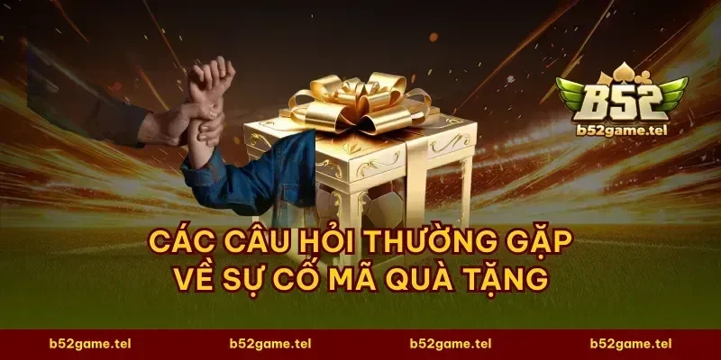 Các câu hỏi thường gặp về sự cố mã quà tặng