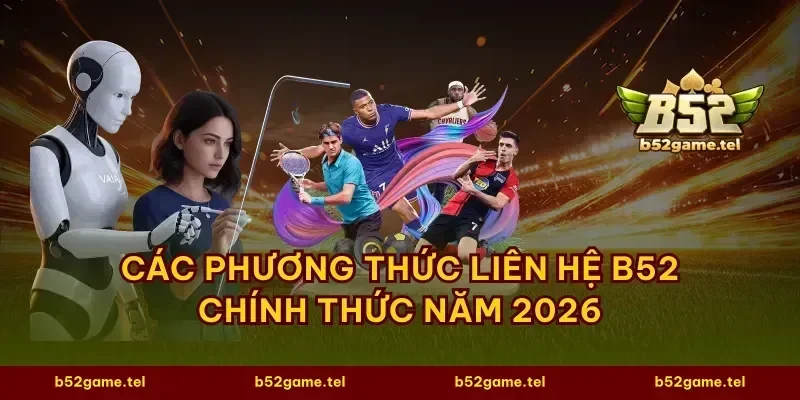 Các phương thức liên hệ B52 chính thức năm 2026