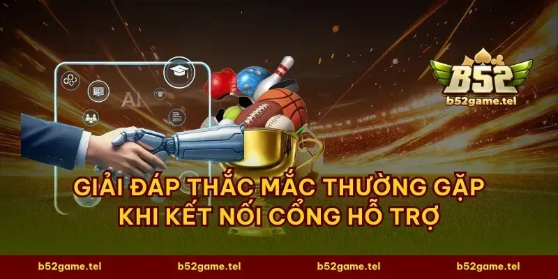 Giải đáp thắc mắc thường gặp khi kết nối cổng hỗ trợ