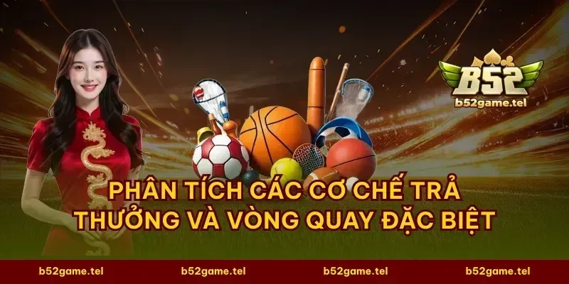 Phân tích các cơ chế trả thưởng và vòng quay đặc biệt