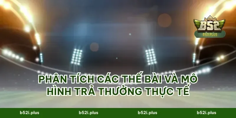 Phân tích các thế bài và mô hình trả thưởng thực tế