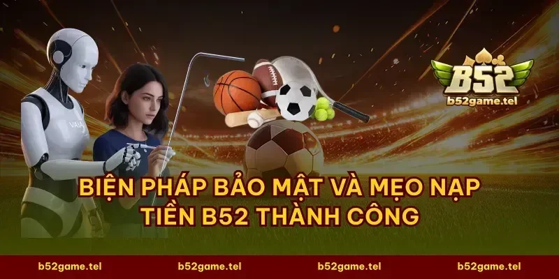 Biện pháp bảo mật và mẹo nạp tiền B52 thành công