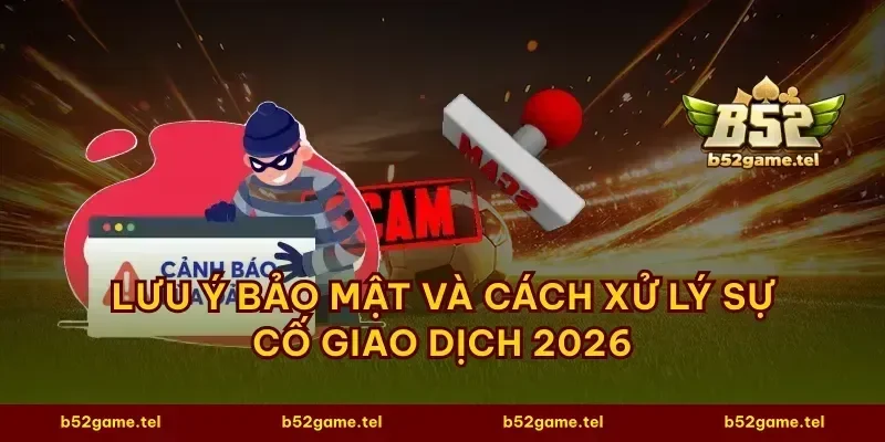 Lưu ý bảo mật và cách xử lý sự cố giao dịch 2026