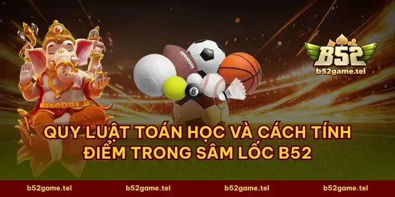 Quy luật toán học và cách tính điểm trong sâm lốc B52