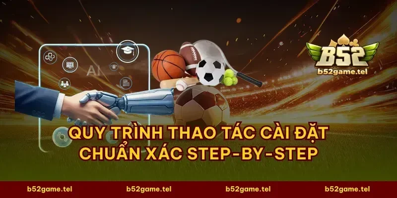 Quy trình thao tác cài đặt chuẩn xác step-by-step