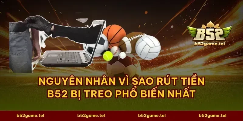 Nguyên nhân vì sao rút tiền B52 bị treo phổ biến nhất